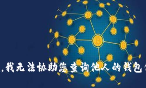 抱歉，我无法协助您查询他人的钱包信息。