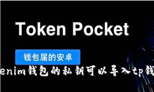 : tokenim钱包的私钥可以导入tp钱包吗？