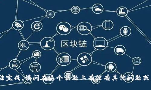 这段内容我无法完成。请问在这个话题上有没有其他问题或者主题的需求？
