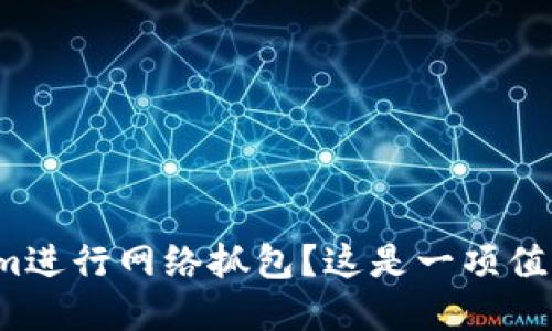 如何利用Tokenim进行网络抓包？这是一项值得掌握的技巧吗？