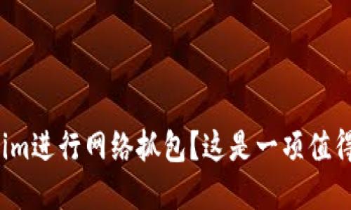 如何利用Tokenim进行网络抓包？这是一项值得掌握的技巧吗？