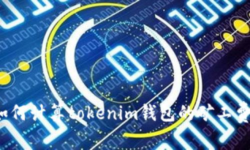 如何计算tokenim钱包的矿工费？