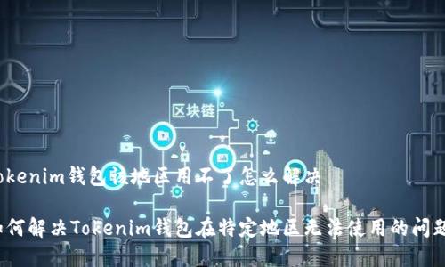tokenim钱包该地区用不了怎么解决

如何解决Tokenim钱包在特定地区无法使用的问题？