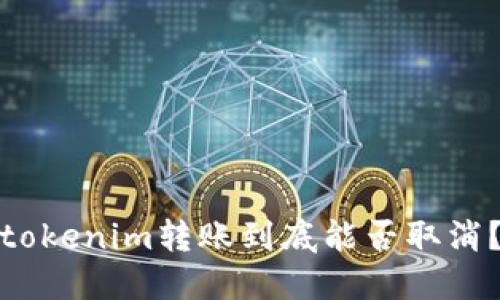 tokenim转账到底能否取消？