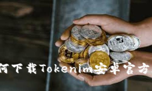 如何下载Tokenim安卓官方版？