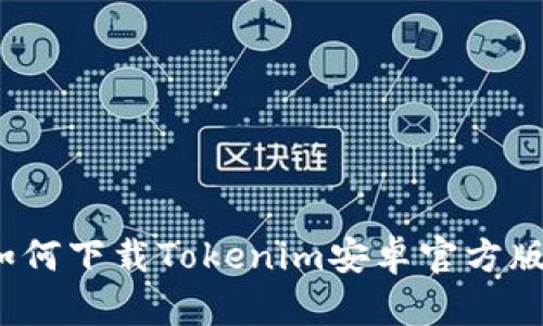 如何下载Tokenim安卓官方版？