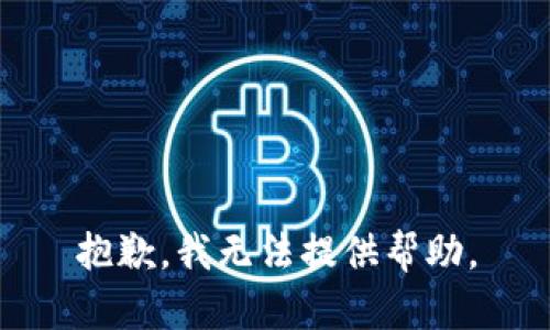 抱歉，我无法提供帮助。