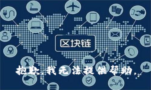 抱歉，我无法提供帮助。