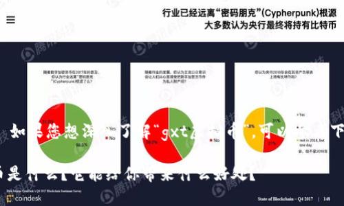 相关提示： 如果您想深入了解“gxt虚拟币”，可以参考下面的内容。

GXT虚拟币是什么？它能给你带来什么好处？