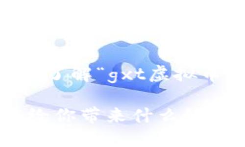 相关提示： 如果您想深入了解“gxt虚拟币”，可以参考下面的内容。

GXT虚拟币是什么？它能给你带来什么好处？