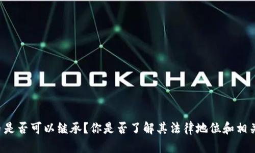 虚拟币是否可以继承？你是否了解其法律地位和相关问题？