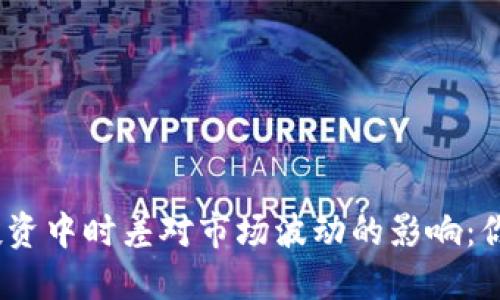 : 虚拟币投资中时差对市场波动的影响：你了解多少？