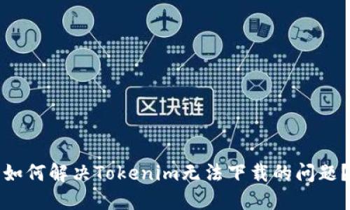 如何解决Tokenim无法下载的问题？