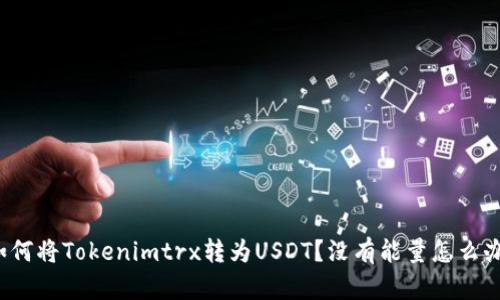 如何将Tokenimtrx转为USDT？没有能量怎么办？