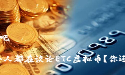 ETC虚拟币吧

为什么每个人都在谈论ETC虚拟币？你还在犹豫吗？