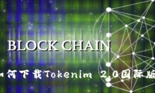 如何下载Tokenim 2.0国际版？