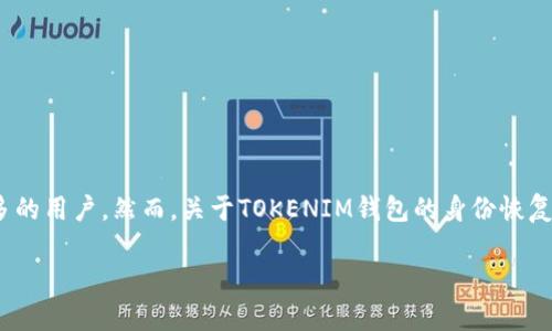 TOKENIM钱包恢复身份与创建身份

摘要：在数字资产管理日益重要的今天，TOKENIM钱包作为一个安全、方便的数字钱包工具，吸引了越来越多的用户。然而，关于TOKENIM钱包的身份恢复与创建问题，却常常让人感到困惑。那么，TOKENIM钱包的身份究竟如何恢复与创建？下面我们将一一揭晓。

如何有效恢复与创建TOKENIM钱包身份？