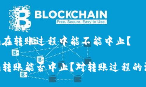 tokenim在转账过程中能不能中止？

Tokenim转账能否中止？对转账过程的深度探讨