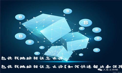 tokenim钱包收钱地址错误怎么办

Tokenim钱包收钱地址错误怎么办？如何快速解决和保障资产安全？