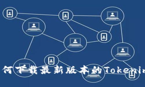 如何下载最新版本的Tokenim？