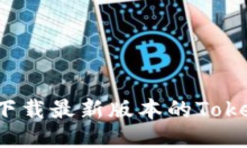 如何下载最新版本的Tokenim？