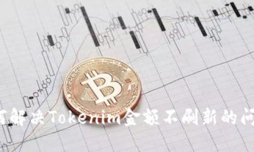 如何解决Tokenim金额不刷新的问题？