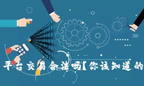 虚拟币平台交易合法吗？你该知道的那些事