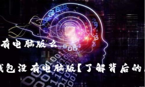 im 钱包没有电脑版么

为什么im钱包没有电脑版？了解背后的原因与影响
