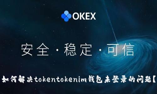 如何解决tokentokenim钱包未登录的问题？