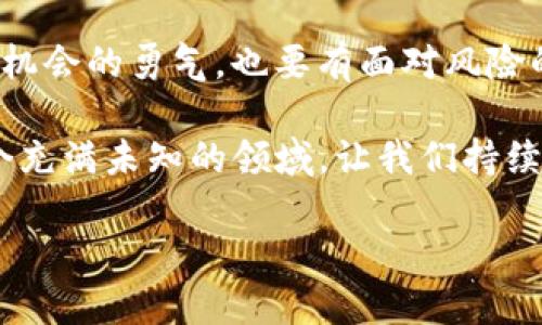 虚拟币（又称加密货币）近年来在全球范围内引发了广泛的讨论和热议。作为一种新兴的金融资产，虚拟币的出现颠覆了传统的货币理念，吸引了无数投资者和普通用户的目光。然而，随着市场的起伏不定，许多人开始思考，虚拟币究竟是否值得投资？在这片动态而复杂的领域，我们又该如何理性看待它们的价值？接下来，我们将深入探讨这些问题，并结合个人的观察和感想，让你在对虚拟币的了解上更进一步。

虚拟币的兴起与发展

虚拟币的起源可以追溯到2009年比特币的诞生。当时，它作为一种去中心化的数字货币，仅仅是为了实现一种新的交易方式。随着技术的不断进步，以及区块链技术的引入，越来越多的虚拟币如雨后春笋般涌现出来。与传统货币相比，虚拟币支持的是点对点交易，这意味着用户可以在没有中介机构的情况下进行交易。这种机制不仅降低了交易成本，还提高了交易的透明度和安全性。

然而，虚拟币的迅速发展也带来了不少问题。由于市场的高度波动性，虚拟币的价值容易受到投机行为的影响，很多投资者在短时间内可能会经历巨大的亏损。在这个过程中，我们常常会听到“虚拟币是泡沫”这样的说法，这引发了许多人的思考：它真的只是一场泡沫吗？还是它将成为未来金融的重要组成部分？

虚拟币的投资前景

随着虚拟币市场的逐渐成熟，越来越多的人开始关注它的投资价值。有些人认为虚拟币是未来金融的趋势，其背后的区块链技术具有颠覆传统行业的潜力，因而值得投资。而另一些人则警惕其高风险，提醒投资者不要轻易跟风。

从投资者的角度来看，了解虚拟币的基本特征是非常重要的。首先，虚拟币的波动性是显而易见的，价格的涨跌往往受到市场情绪的影响。其次，技术的更新迭代非常快，新币种层出不穷，如何选择一个具有前景的币种需要投资者深入研究。此外，监管政策的不确定性也使得投资者在进入市场时必须保持警惕。

我的虚拟币投资经历

作为一个普通的投资者，我在虚拟币市场上也经历了不少波折。最初是出于好奇和对新事物的探索，我开始小规模投资比特币和以太坊。在刚开始的那段时间，市场的表现让我兴奋不已，投资收益不断上升。然而，当市场发生剧烈波动时，我也曾感受到深深的不安。记得有一次，我因市场价格急剧下滑而在恐慌中出售了部分资产，事后看来，我对市场缺乏冷静和理性的分析导致了错误的决策。

经过几个月的摸索和学习，我开始逐渐明白，投资虚拟币不仅仅是获取短期收益，更重要的是要了解和掌握市场动态，进行理性决策。不断与其他投资者交流、阅读相关书籍和资料，让我逐渐建立了对虚拟币市场的理解。

虚拟币的未来：机遇与挑战

展望未来，虚拟币的前景仍然充满变数。随着技术的不断进步，区块链的应用场景会更加丰富，可能出现更多创新的商业模式。例如，去中心化金融（DeFi）和非同质化代币（NFT）的兴起，都是对传统金融和艺术市场的挑战。然而，在机遇的背后，虚拟币市场也面临不少挑战，包括监管政策的变化、技术安全问题以及市场参与者的合法性等。这些都将影响虚拟币的未来发展。

在这样的背景下，我们必须保持开放的心态。作为投资者，重要的是要不断学习、调整自己的投资策略，以应对随时可能出现的市场变化。同时，我们也要关注虚拟币背后的技术进步和应用场景，只有这样才能在这个快节奏的市场中找到属于自己的投资机会。

结语：虚拟币的思考

虚拟币不仅是数字资产的代表，更是人类对金融模式创新的一次大胆尝试。无论是投资还是参与其中，都需要我们保持理智的思考，扎实的研究。同时，我们的心态也至关重要——既要有抓住机会的勇气，也要有面对风险的能力。在这条探索之路上，每个人都将获得不同的经验与体会。

回到最初的问题，虚拟币值得投资吗？这个答案并没有绝对的对错，关键在于你的了解程度和个人的投资目标。只有通过理性分析，不断学习和总结，才能更好地应对未来的挑战与机遇。在这个充满未知的领域，让我们持续保持好奇心，探索未来。

虚拟币值得投资吗？你准备好迎接这个充满变数的时代了吗？
