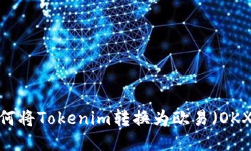 如何将Tokenim转换为欧易（OKX）？