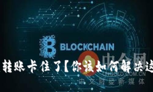 Tokenim转账卡住了？你该如何解决这个问题？