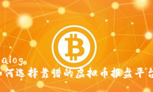 dialog
如何选择靠谱的虚拟币报盘平台？