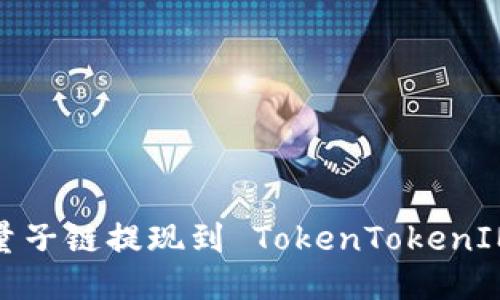 如何将量子链提现到 TokenTokenIM 钱包？