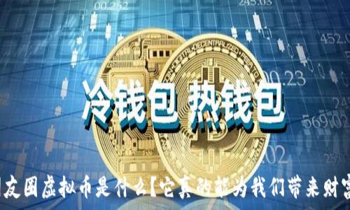  
​朋友圈虚拟币是什么？它真的能为我们带来财富吗？