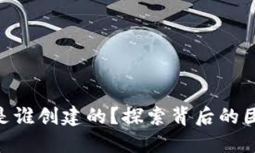 Tokenim是谁创建的？探索背后的团队与愿景