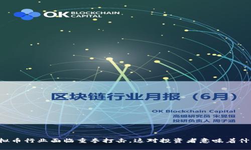 虚拟币行业面临重拳打击，这对投资者意味着什么？
