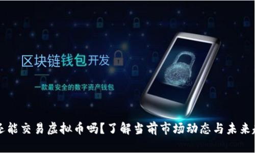 OK还能交易虚拟币吗？了解当前市场动态与未来趋势