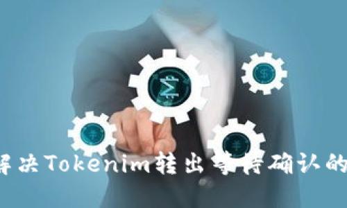 如何解决Tokenim转出等待确认的问题？