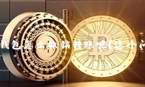 tokenim钱包是一个越来越受欢迎的数字货币钱包，然而由于各种原因，用户可能会希望撤销转账。那么，tokenim钱包怎么撤销转账呢？这个问题值得深入探讨。下面我们将详细分析这个问题，帮你更好地理解tokenim钱包的转账机制以及撤销转账的方法。

如何撤销tokenim钱包中的转账？