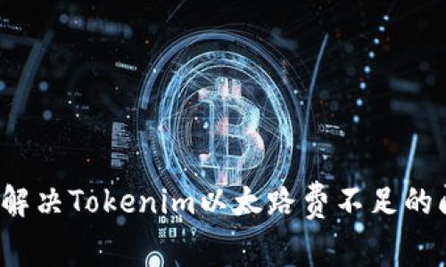 如何解决Tokenim以太路费不足的问题？