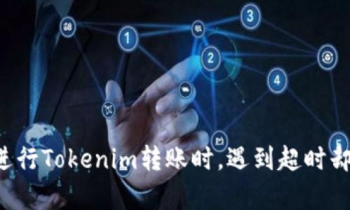 为什么在进行Tokenim转账时，遇到超时却没有扣币？