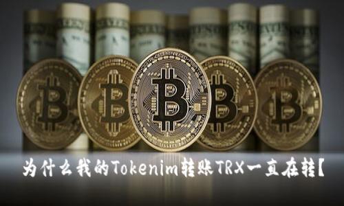 为什么我的Tokenim转账TRX一直在转？