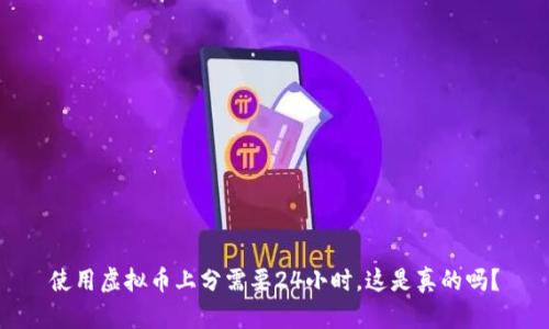 使用虚拟币上分需要24小时，这是真的吗？