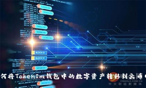 如何将TokenIm钱包中的数字资产转移到火币网？