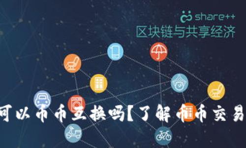 虚拟币可以币币互换吗？了解币币交易的秘密！