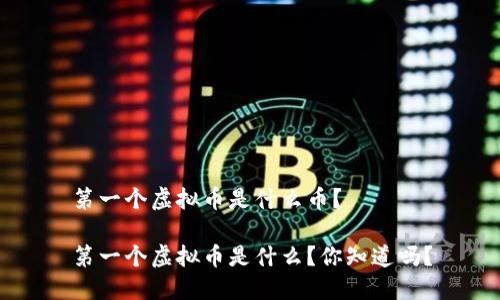 第一个虚拟币是什么币？

第一个虚拟币是什么？你知道吗？
