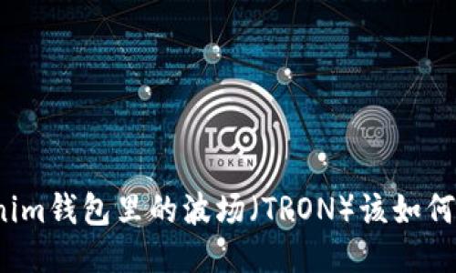Tokenim钱包里的波场（TRON）该如何处理？