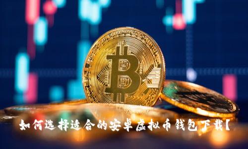 如何选择适合的安卓虚拟币钱包下载？