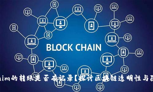 Tokenim的转账是否有记录？探讨区块链透明性与隐私性